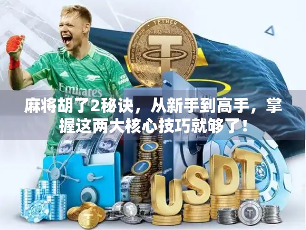 麻将胡了2秘诀，从新手到高手，掌握这两大核心技巧就够了！