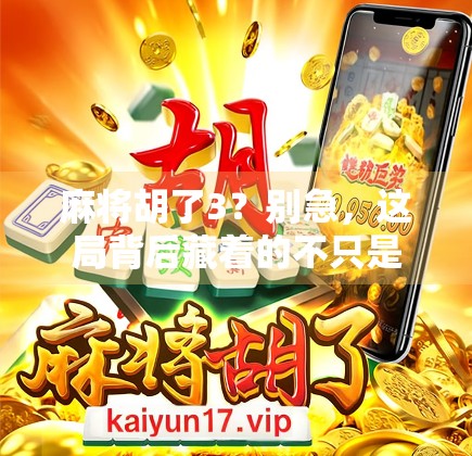 麻将胡了3？别急，这局背后藏着的不只是运气！
