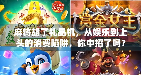 麻将胡了礼品机,从娱乐到上头的消费陷阱,你中招了吗?