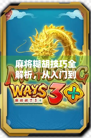 麻将糊胡技巧全解析，从入门到精通，教你轻松赢在牌桌上！