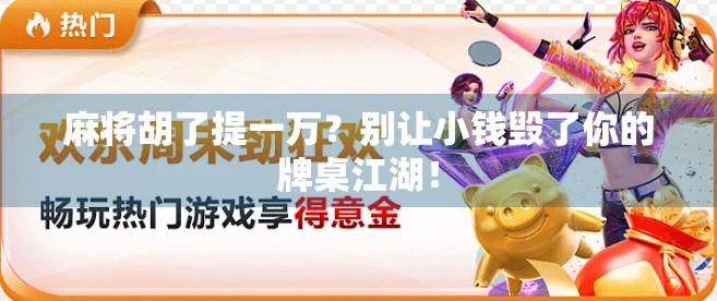 麻将胡了提一万?别让小钱毁了你的牌桌江湖!