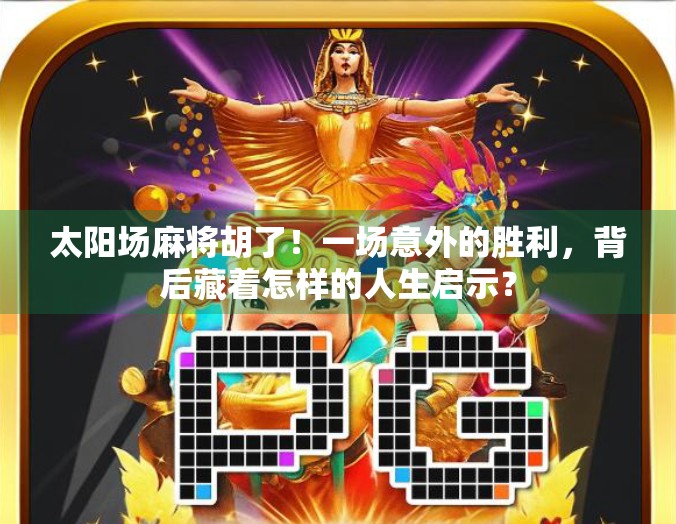 太阳场麻将胡了!一场意外的胜利,背后藏着怎样的人生启示?