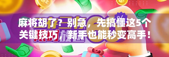 麻将胡了?别急,先搞懂这5个关键技巧,新手也能秒变高手!
