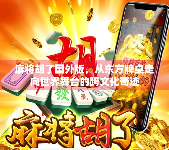 麻将胡了国外版,从东方牌桌走向世界舞台的跨文化奇迹
