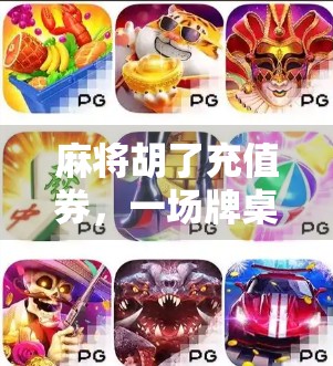 麻将胡了充值券,一场牌桌上的狂欢背后的流量密码