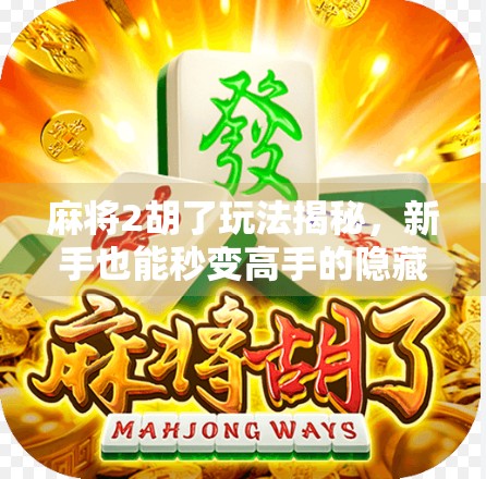 麻将2胡了玩法揭秘，新手也能秒变高手的隐藏技巧！