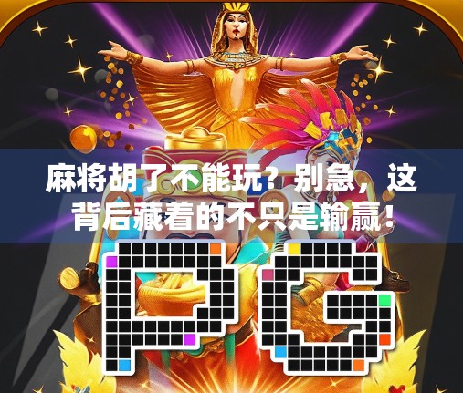 麻将胡了不能玩？别急，这背后藏着的不只是输赢！