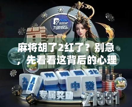 麻将胡了2红了？别急，先看看这背后的心理学和人生启示！