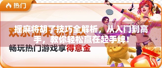 摇麻将胡了技巧全解析，从入门到高手，教你轻松赢在起手牌！