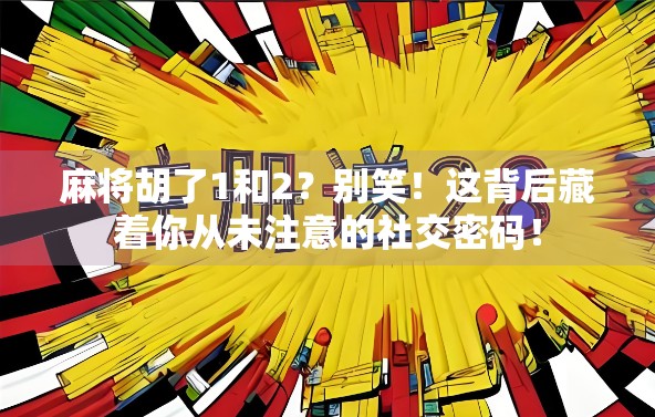 麻将胡了1和2？别笑！这背后藏着你从未注意的社交密码！