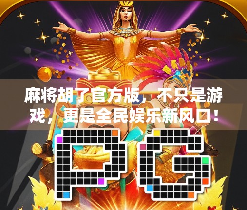 麻将胡了官方版，不只是游戏，更是全民娱乐新风口！