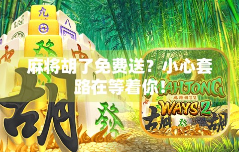 麻将胡了免费送？小心套路在等着你！