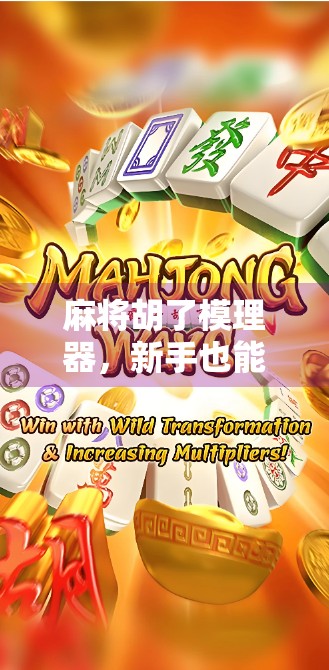 麻将胡了模理器，新手也能秒变高手？真相远比你想象的更复杂！