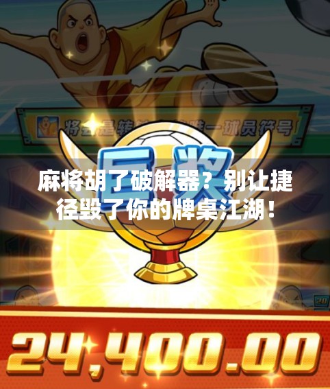 麻将胡了破解器？别让捷径毁了你的牌桌江湖！