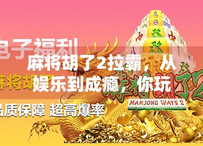 麻将胡了2拉霸，从娱乐到成瘾，你玩的到底是游戏还是陷阱？
