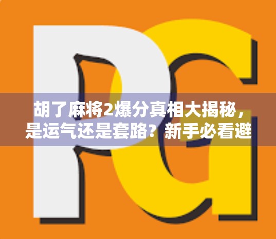 胡了麻将2爆分真相大揭秘,是运气还是套路?新手必看避坑指南!