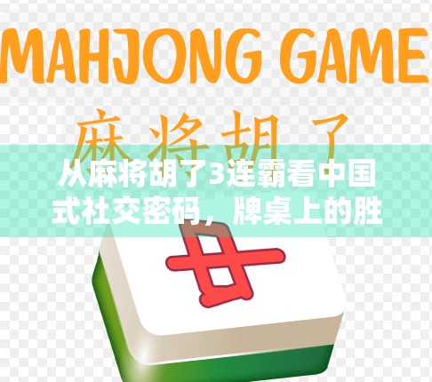 从麻将胡了3连霸看中国式社交密码，牌桌上的胜负，藏着我们最真实的生存智慧