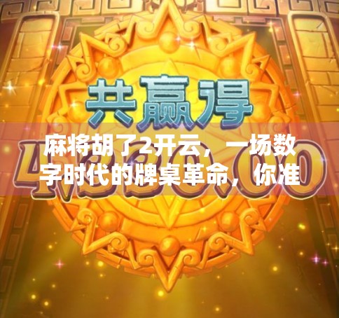 麻将胡了2开云，一场数字时代的牌桌革命，你准备好了吗？
