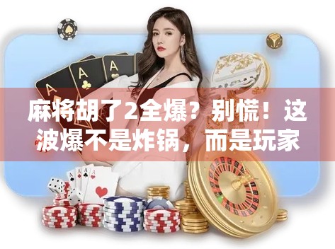 麻将胡了2全爆?别慌!这波爆不是炸锅,而是玩家的狂欢!