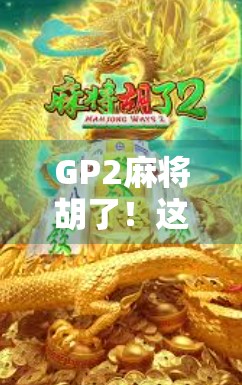 GP2麻将胡了!这局牌,让我重新理解运气与策略的博弈