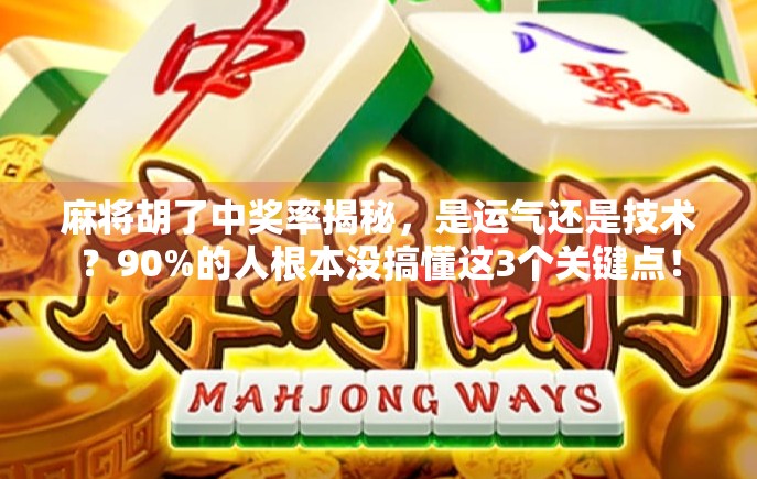麻将胡了中奖率揭秘，是运气还是技术？90%的人根本没搞懂这3个关键点！