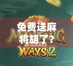 免费送麻将胡了？别让好运变成陷阱！