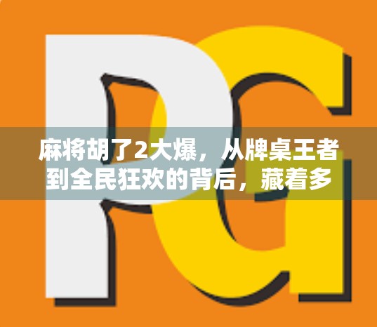 麻将胡了2大爆，从牌桌王者到全民狂欢的背后，藏着多少年轻人的焦虑与解压密码？