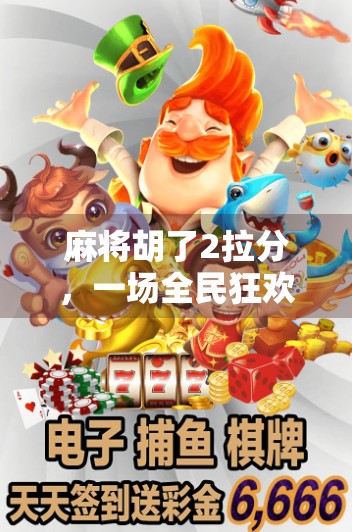 麻将胡了2拉分，一场全民狂欢背后的社交密码与心理博弈