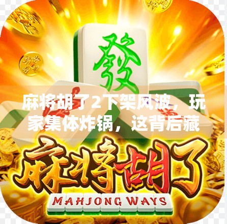 麻将胡了2下架风波,玩家集体炸锅,这背后藏着怎样的行业隐忧?