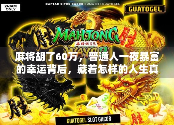 麻将胡了60万，普通人一夜暴富的幸运背后，藏着怎样的人生真相？