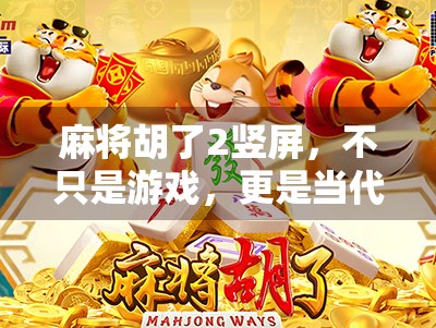麻将胡了2竖屏，不只是游戏，更是当代年轻人的社交密码