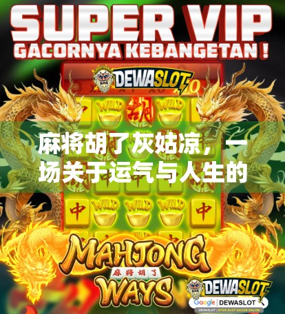 麻将胡了灰姑凉，一场关于运气与人生的隐喻