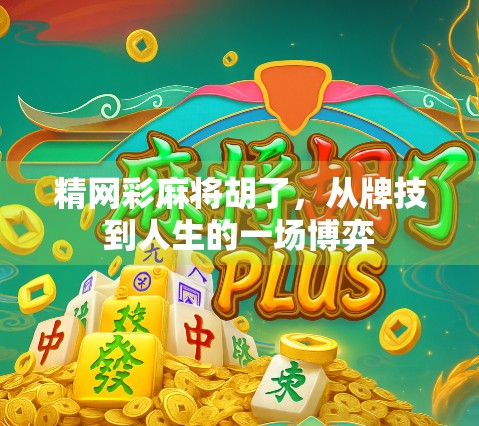精网彩麻将胡了，从牌技到人生的一场博弈
