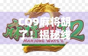 CQ9麻将胡了！揭秘线上麻将新宠背后的赢钱密码与玩家真相