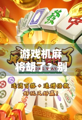 游戏机麻将胡了?别再被虚拟牌局骗了!揭秘那些让你越玩越亏的套路