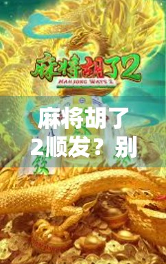 麻将胡了2顺发？别急，这局牌背后藏着的不只是运气！