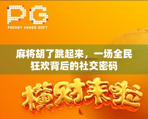 麻将胡了跳起来，一场全民狂欢背后的社交密码