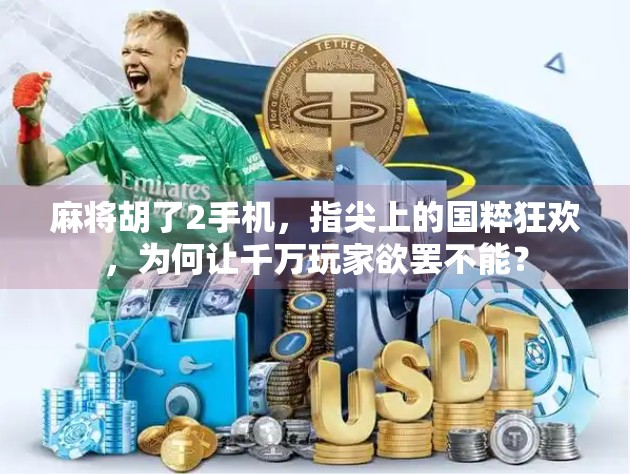 麻将胡了2手机，指尖上的国粹狂欢，为何让千万玩家欲罢不能？