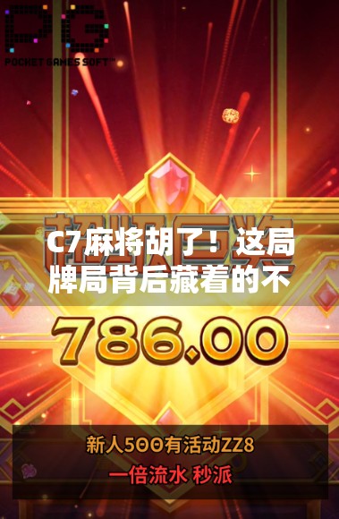 C7麻将胡了！这局牌局背后藏着的不只是运气，还有你没看懂的心理战