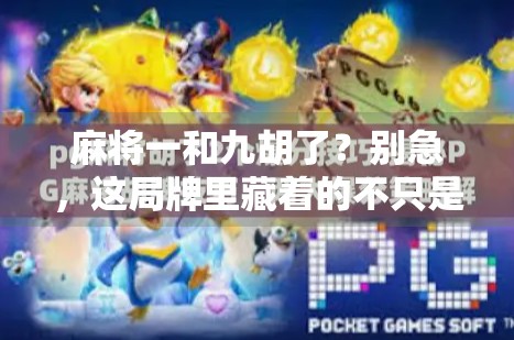 麻将一和九胡了？别急，这局牌里藏着的不只是运气！