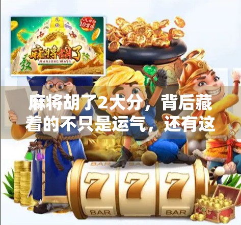 麻将胡了2大分，背后藏着的不只是运气，还有这3个关键细节！