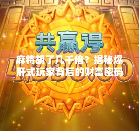 麻将胡了几千倍？揭秘爆肝式玩家背后的财富密码！