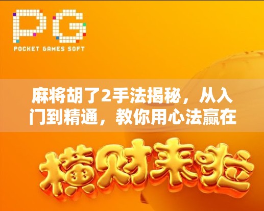 麻将胡了2手法揭秘，从入门到精通，教你用心法赢在牌桌！