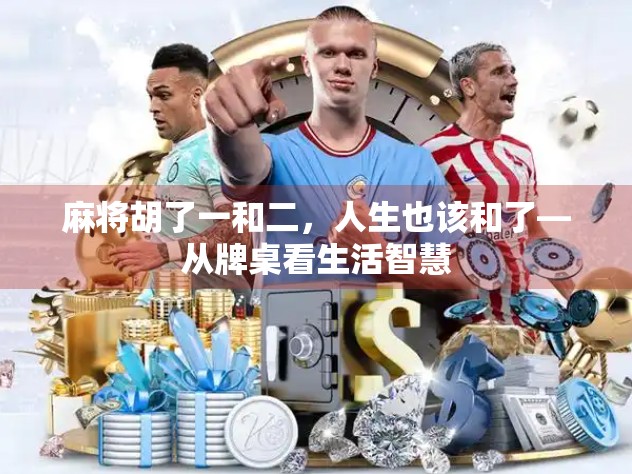 麻将胡了一和二,人生也该和了—从牌桌看生活智慧