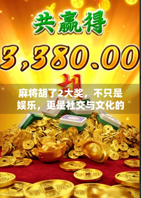 麻将胡了2大奖，不只是娱乐，更是社交与文化的隐形引擎