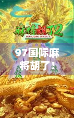 97国际麻将胡了!这局牌局,让我重新理解了运气与策略的博弈