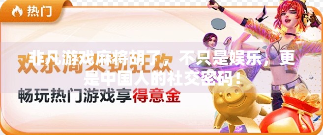 非凡游戏麻将胡了，不只是娱乐，更是中国人的社交密码！