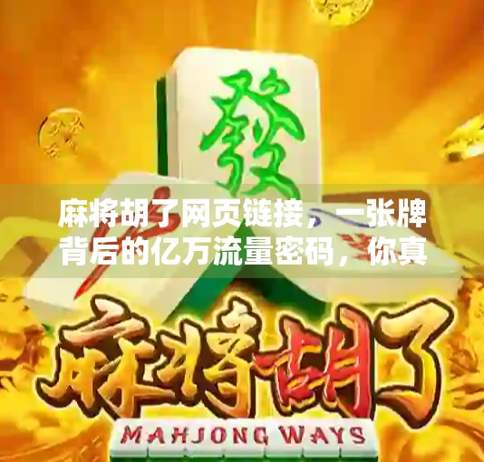 麻将胡了网页链接，一张牌背后的亿万流量密码，你真的懂吗？