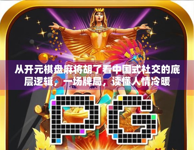 从开元棋盘麻将胡了看中国式社交的底层逻辑，一场牌局，读懂人情冷暖