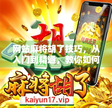 网站麻将胡了技巧，从入门到精通，教你如何在在线麻将中稳赢不输！